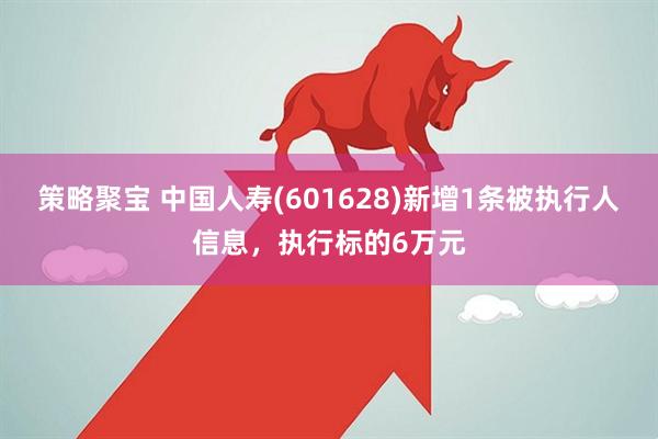 策略聚宝 中国人寿(601628)新增1条被执行人信息，执行标的6万元