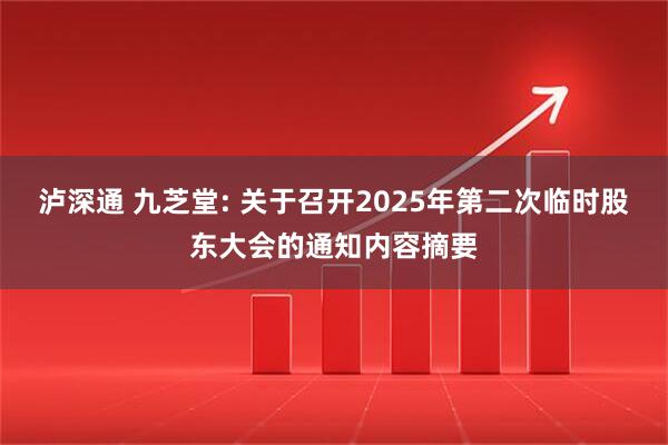 泸深通 九芝堂: 关于召开2025年第二次临时股东大会的通知内容摘要