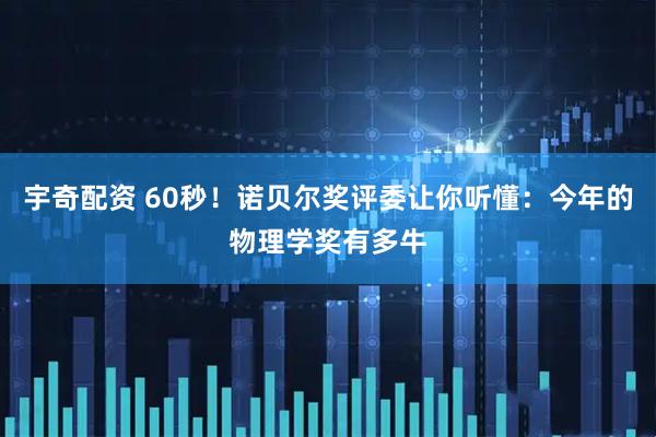 宇奇配资 60秒！诺贝尔奖评委让你听懂：今年的物理学奖有多牛