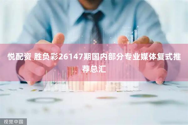 悦配资 胜负彩26147期国内部分专业媒体复式推荐总汇