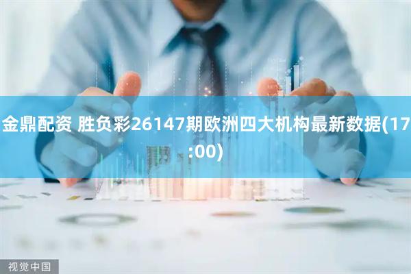 金鼎配资 胜负彩26147期欧洲四大机构最新数据(17:00)